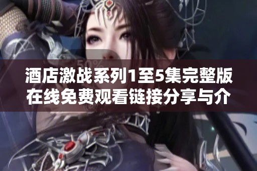 酒店激战系列1至5集完整版在线免费观看链接分享与介绍