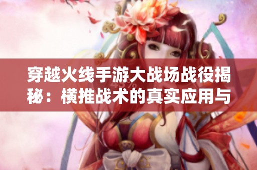 穿越火线手游大战场战役揭秘：横推战术的真实应用与实战攻略解析