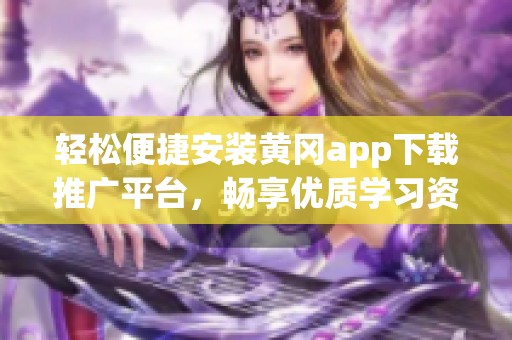 轻松便捷安装黄冈app下载推广平台，畅享优质学习资源
