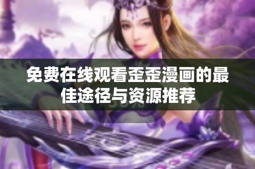 免费在线观看歪歪漫画的最佳途径与资源推荐