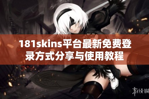 181skins平台最新免费登录方式分享与使用教程