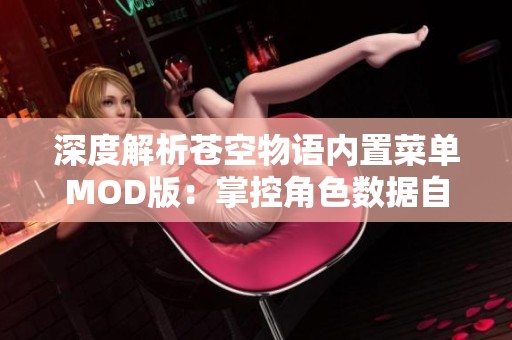 深度解析苍空物语内置菜单MOD版：掌控角色数据自由定制超能力之路