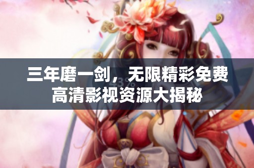 三年磨一剑，无限精彩免费高清影视资源大揭秘