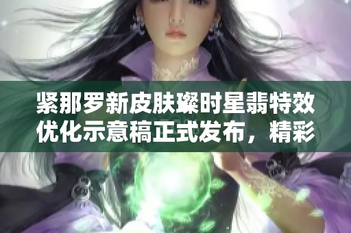 紧那罗新皮肤璨时星翡特效优化示意稿正式发布，精彩元素一览无遗
