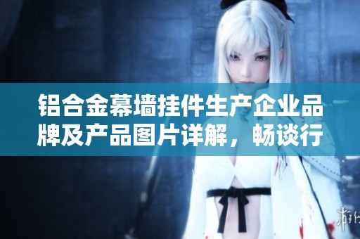 铝合金幕墙挂件生产企业品牌及产品图片详解，畅谈行业热贴与市场动态