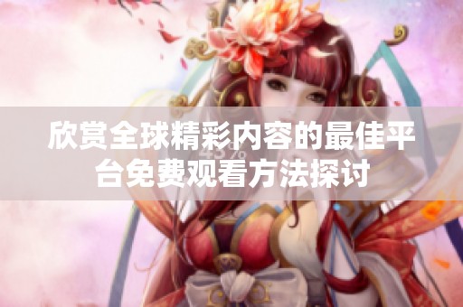 欣赏全球精彩内容的最佳平台免费观看方法探讨