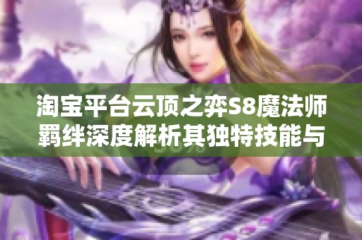 淘宝平台云顶之弈S8魔法师羁绊深度解析其独特技能与战术优势技巧