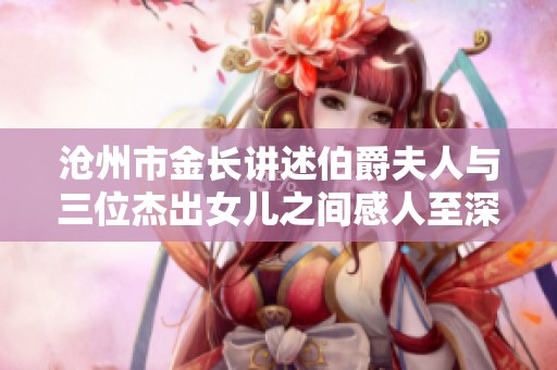 沧州市金长讲述伯爵夫人与三位杰出女儿之间感人至深的成长与奋斗故事