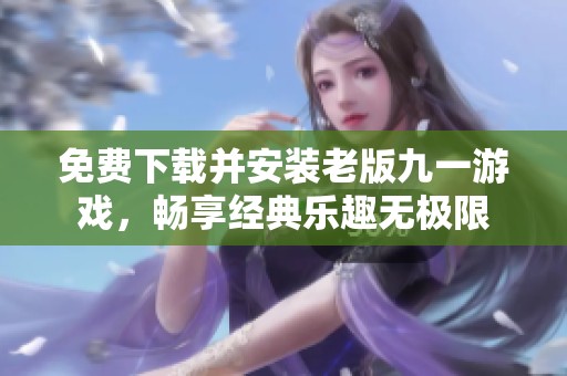 免费下载并安装老版九一游戏，畅享经典乐趣无极限