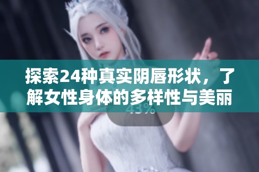 探索24种真实阴唇形状，了解女性身体的多样性与美丽