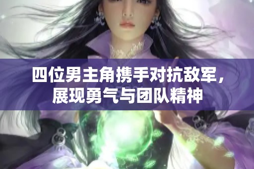 四位男主角携手对抗敌军，展现勇气与团队精神