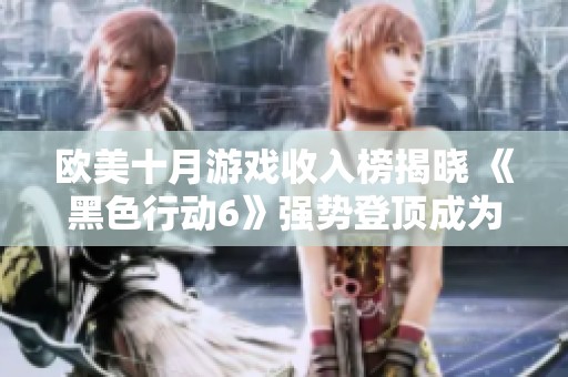 欧美十月游戏收入榜揭晓 《黑色行动6》强势登顶成为热销冠军