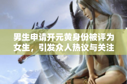 男生申请开元黄身份被评为女生，引发众人热议与关注
