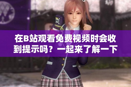 在B站观看免费视频时会收到提示吗？一起来了解一下吧！