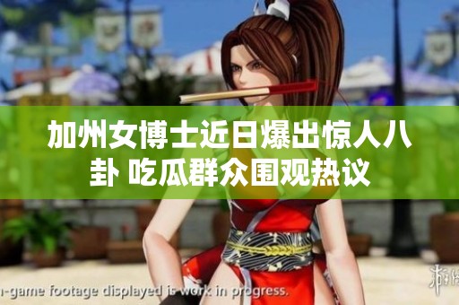 加州女博士近日爆出惊人八卦 吃瓜群众围观热议