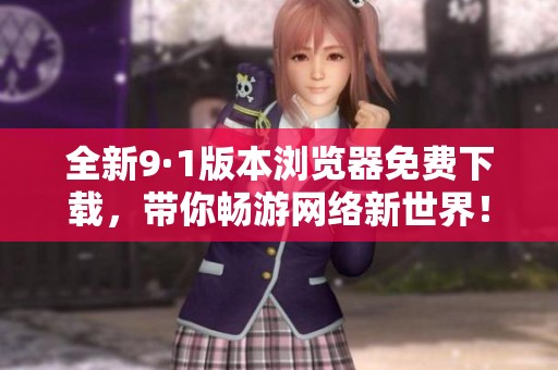全新9·1版本浏览器免费下载，带你畅游网络新世界！