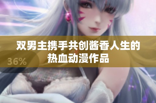 双男主携手共创酱香人生的热血动漫作品