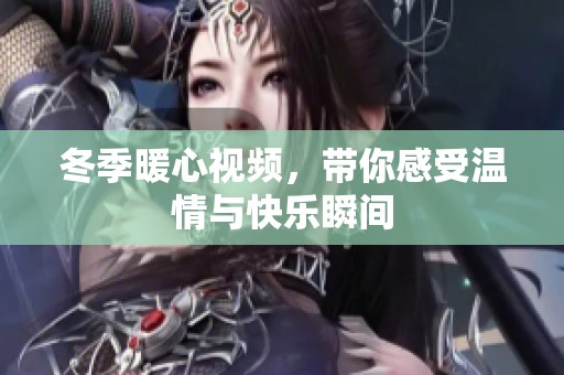 冬季暖心视频，带你感受温情与快乐瞬间