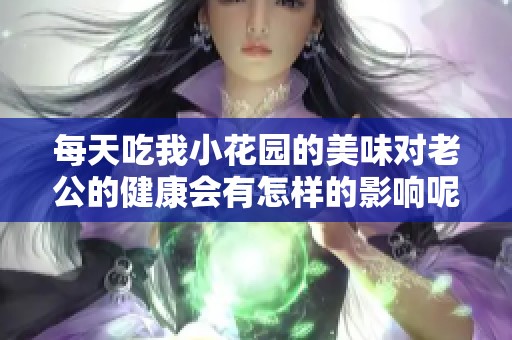 每天吃我小花园的美味对老公的健康会有怎样的影响呢