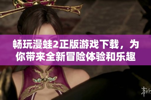 畅玩漫蛙2正版游戏下载，为你带来全新冒险体验和乐趣