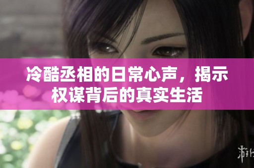 冷酷丞相的日常心声，揭示权谋背后的真实生活