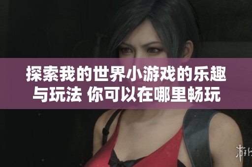探索我的世界小游戏的乐趣与玩法 你可以在哪里畅玩这些迷你游戏呢