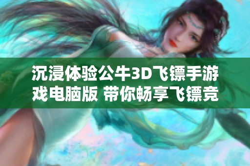 沉浸体验公牛3D飞镖手游戏电脑版 带你畅享飞镖竞技乐趣的3D体验