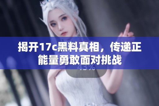 揭开17c黑料真相，传递正能量勇敢面对挑战