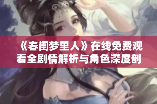 《春闺梦里人》在线免费观看全剧情解析与角色深度剖析