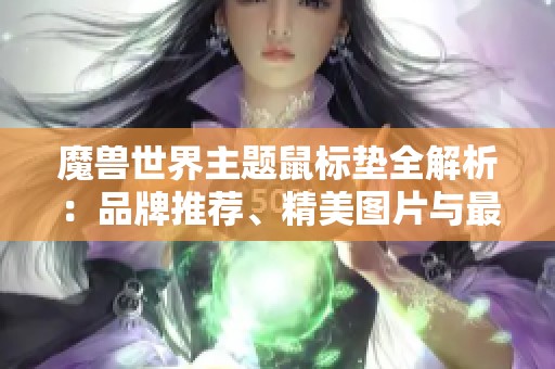 魔兽世界主题鼠标垫全解析：品牌推荐、精美图片与最新排行分享