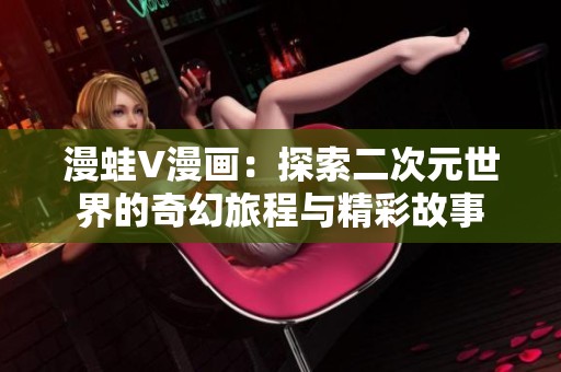 漫蛙V漫画：探索二次元世界的奇幻旅程与精彩故事