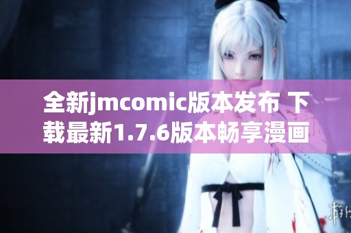 全新jmcomic版本发布 下载最新1.7.6版本畅享漫画乐趣