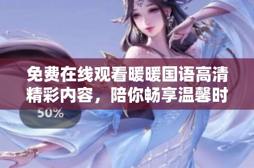 免费在线观看暖暖国语高清精彩内容，陪你畅享温馨时光