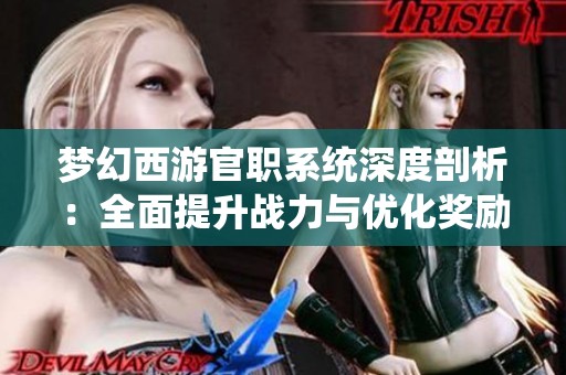 梦幻西游官职系统深度剖析：全面提升战力与优化奖励获取的最佳指南