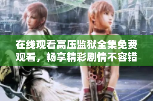 在线观看高压监狱全集免费观看，畅享精彩剧情不容错过
