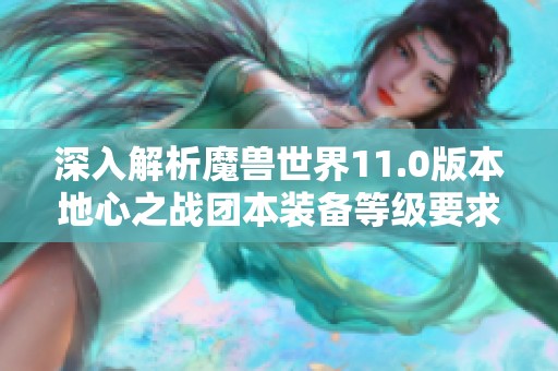 深入解析魔兽世界11.0版本地心之战团本装备等级要求及相关信息