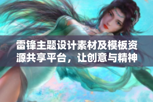 雷锋主题设计素材及模板资源共享平台，让创意与精神传承相结合