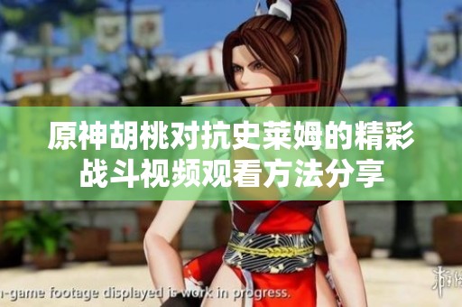 原神胡桃对抗史莱姆的精彩战斗视频观看方法分享