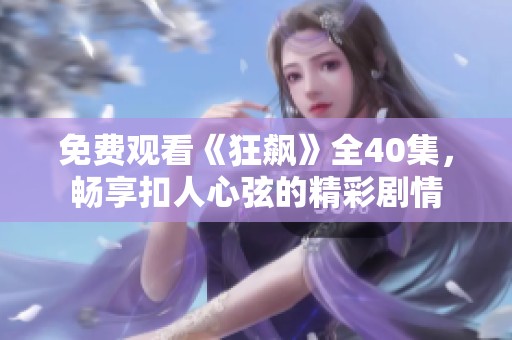 免费观看《狂飙》全40集，畅享扣人心弦的精彩剧情