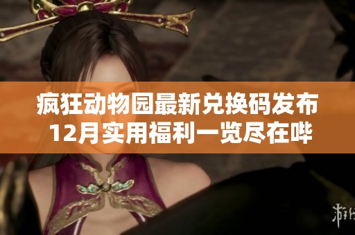 疯狂动物园最新兑换码发布 12月实用福利一览尽在哔哩哔哩bilibili