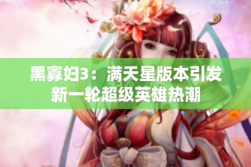 黑寡妇3：满天星版本引发新一轮超级英雄热潮