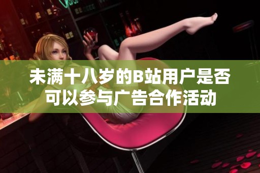 未满十八岁的B站用户是否可以参与广告合作活动