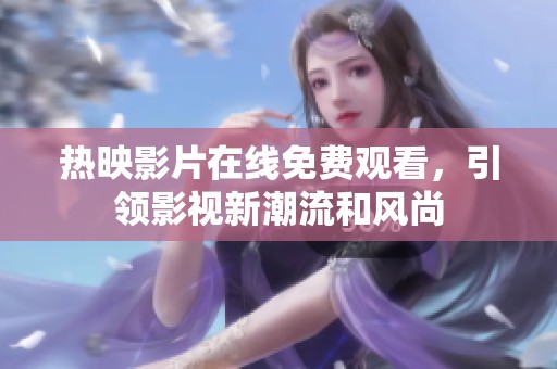 热映影片在线免费观看，引领影视新潮流和风尚