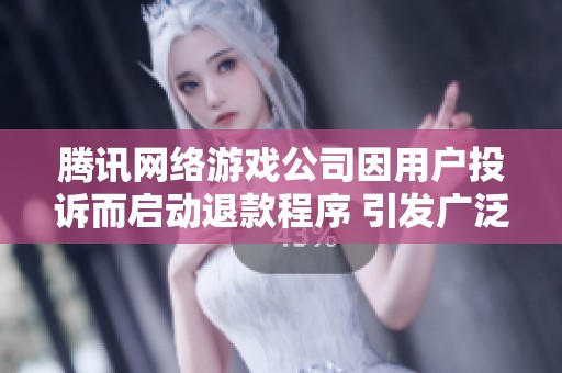 腾讯网络游戏公司因用户投诉而启动退款程序 引发广泛关注与热议