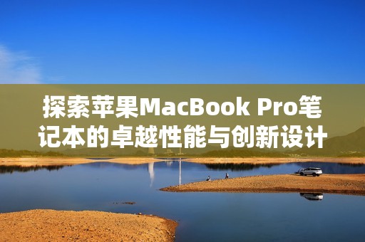 探索苹果MacBook Pro笔记本的卓越性能与创新设计优势