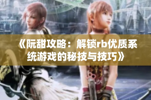 《阮甜攻略：解锁rb优质系统游戏的秘技与技巧》