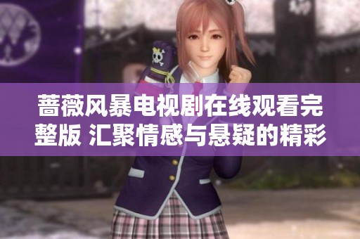 蔷薇风暴电视剧在线观看完整版 汇聚情感与悬疑的精彩剧情