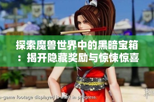 探索魔兽世界中的黑暗宝箱：揭开隐藏奖励与惊悚惊喜的神秘面纱
