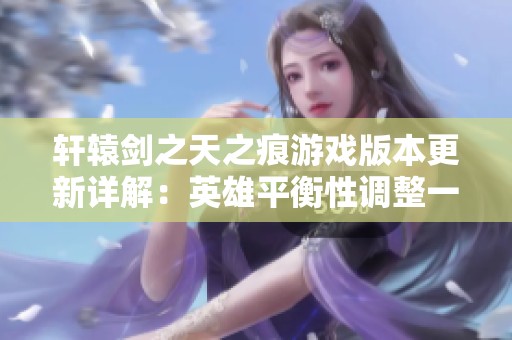 轩辕剑之天之痕游戏版本更新详解：英雄平衡性调整一览及策略分析