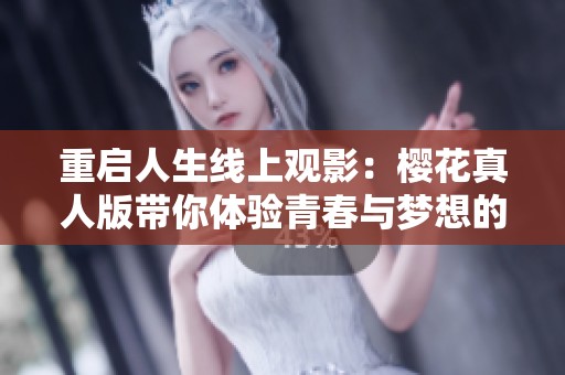 重启人生线上观影：樱花真人版带你体验青春与梦想的交织